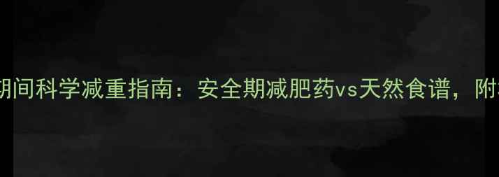 图片 产后坐月子期间科学减重指南：安全期减肥药vs天然食谱，附31天食谱表1