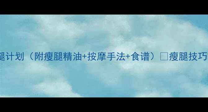 图片 亲测有效！7天瘦腿计划（附瘦腿精油+按摩手法+食谱）🔥瘦腿技巧减肥干货精油按摩