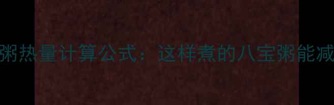 图片 低卡八宝粥热量计算公式：这样煮的八宝粥能减脂又营养