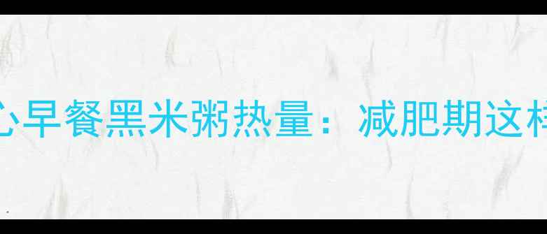 图片 低卡必备放心早餐黑米粥热量：减肥期这样喝更有效！