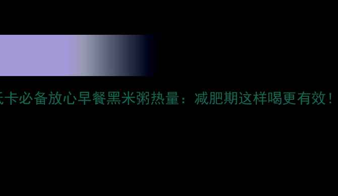 图片 低卡必备放心早餐黑米粥热量：减肥期这样喝更有效！1