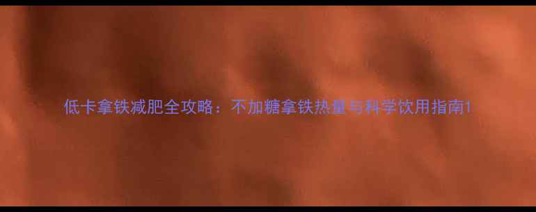 图片 低卡拿铁减肥全攻略：不加糖拿铁热量与科学饮用指南1