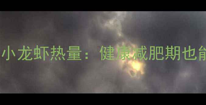 图片 低卡版家制麻辣小龙虾热量：健康减肥期也能解馋的5种吃法