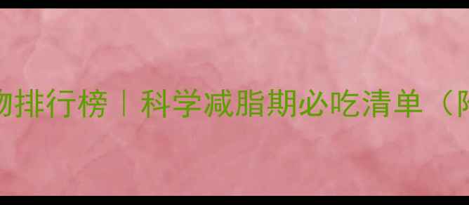 图片 低卡饱腹食物排行榜｜科学减脂期必吃清单（附详细食谱）
