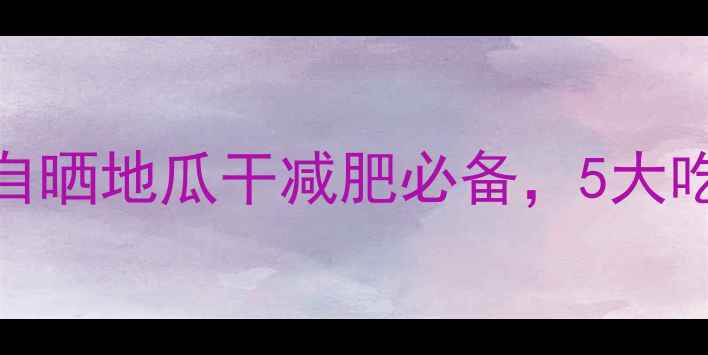 图片 低卡高纤维！农家自晒地瓜干减肥必备，5大吃法搭配食谱大公开