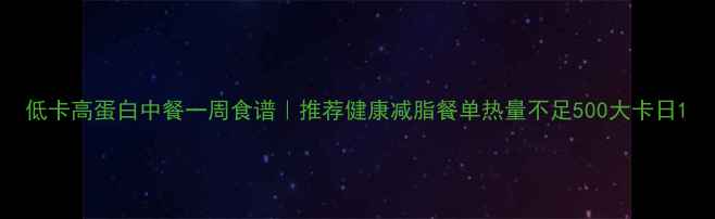图片 低卡高蛋白中餐一周食谱｜推荐健康减脂餐单热量不足500大卡日1