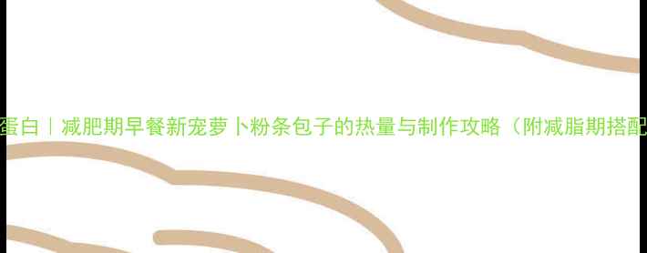 图片 低卡高蛋白｜减肥期早餐新宠萝卜粉条包子的热量与制作攻略（附减脂期搭配方案）
