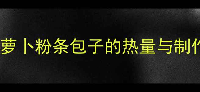 图片 低卡高蛋白｜减肥期早餐新宠萝卜粉条包子的热量与制作攻略（附减脂期搭配方案）1