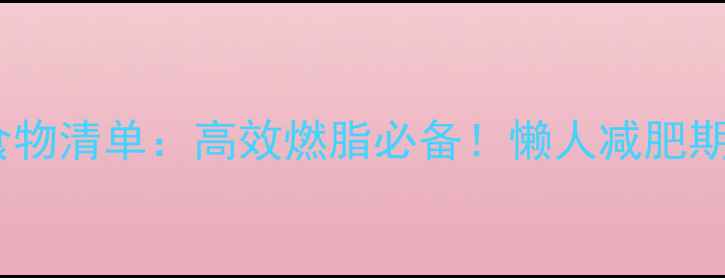 图片 低热量高营养食物清单：高效燃脂必备！懒人减肥期每日搭配指南1