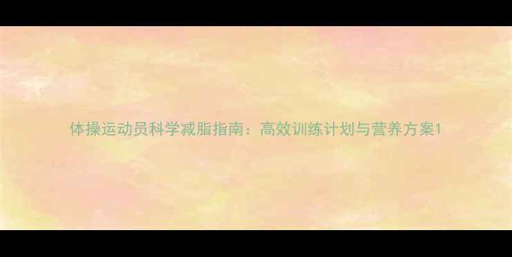 图片 体操运动员科学减脂指南：高效训练计划与营养方案1