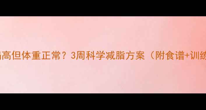 图片 体脂率偏高但体重正常？3周科学减脂方案（附食谱+训练计划）1