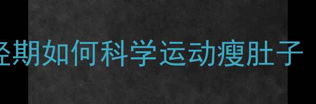 图片 例假期减肥运动指南：经期如何科学运动瘦肚子（附7天计划+注意事项）