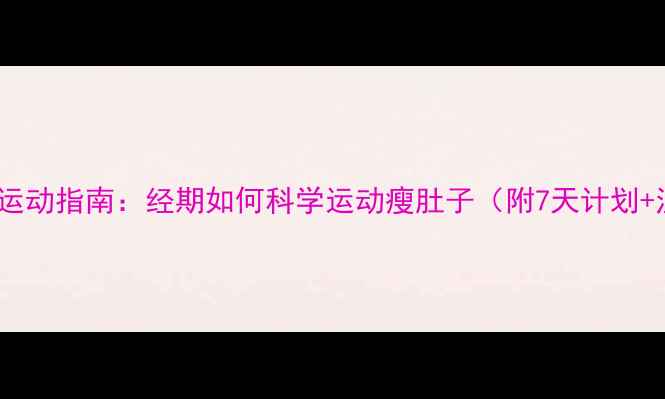 图片 例假期减肥运动指南：经期如何科学运动瘦肚子（附7天计划+注意事项）1