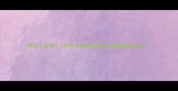 图片 停药不反弹！3步科学戒断减肥药+健康减脂指南💪1