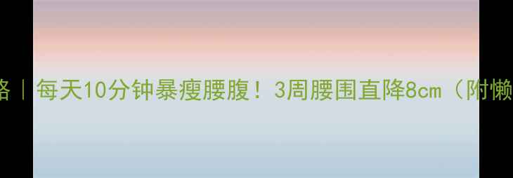 图片 健腹轮减肥攻略｜每天10分钟暴瘦腰腹！3周腰围直降8cm（附懒人跟练计划）1