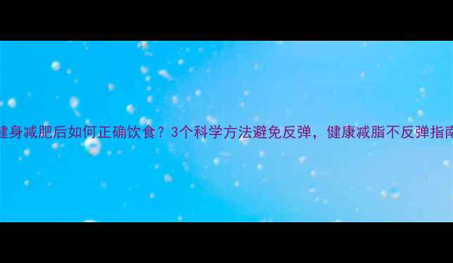 图片 健身减肥后如何正确饮食？3个科学方法避免反弹，健康减脂不反弹指南