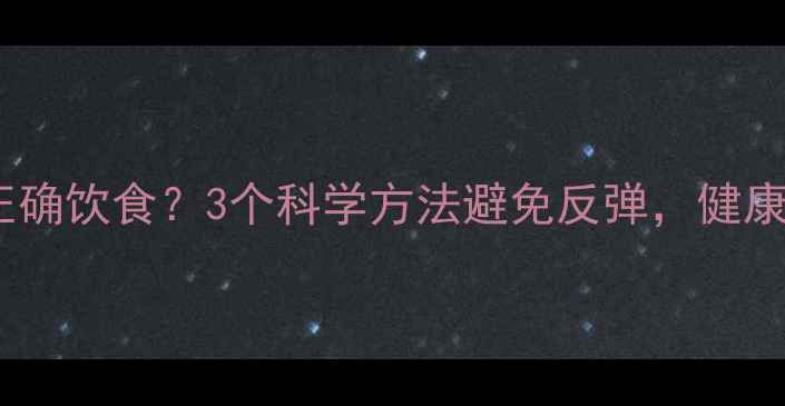 图片 健身减肥后如何正确饮食？3个科学方法避免反弹，健康减脂不反弹指南1