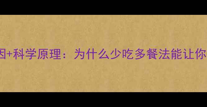 图片 健身减肥必看！3大核心原因+科学原理：为什么少吃多餐法能让你高效减脂？附正确执行指南