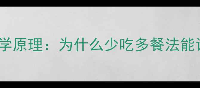 图片 健身减肥必看！3大核心原因+科学原理：为什么少吃多餐法能让你高效减脂？附正确执行指南1