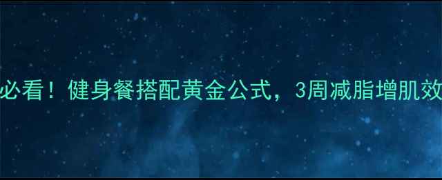 图片 健身减肥必看！健身餐搭配黄金公式，3周减脂增肌效果翻倍✨