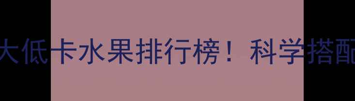 图片 健身减肥期必吃的10大低卡水果排行榜！科学搭配助你轻松瘦出马甲线
