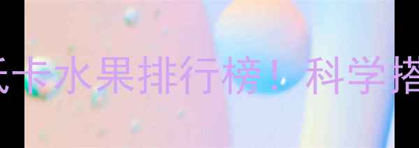 图片 健身减肥期必吃的10大低卡水果排行榜！科学搭配助你轻松瘦出马甲线1