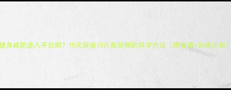 图片 健身减肥进入平台期？10天突破10斤瓶颈期的科学方法（附食谱+训练计划）