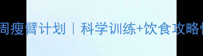 图片 健身减脂必看：3周瘦臂计划｜科学训练+饮食攻略快速减掉腋下赘肉