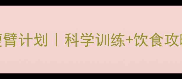图片 健身减脂必看：3周瘦臂计划｜科学训练+饮食攻略快速减掉腋下赘肉1