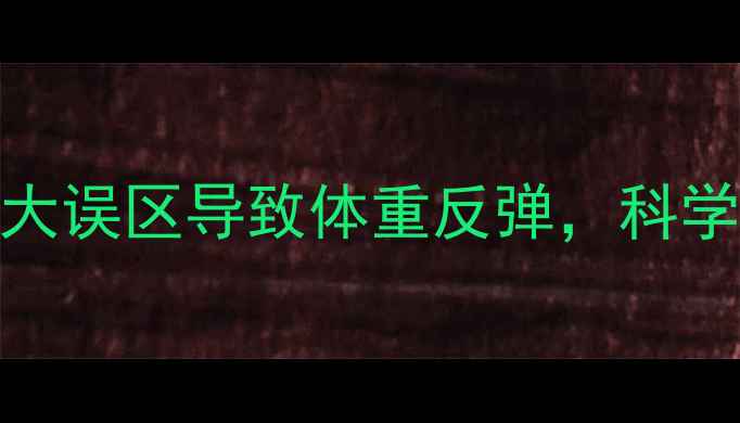 图片 健身半年反增10斤？5大误区导致体重反弹，科学减肥法助你健康瘦身1