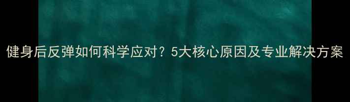 图片 健身后反弹如何科学应对？5大核心原因及专业解决方案