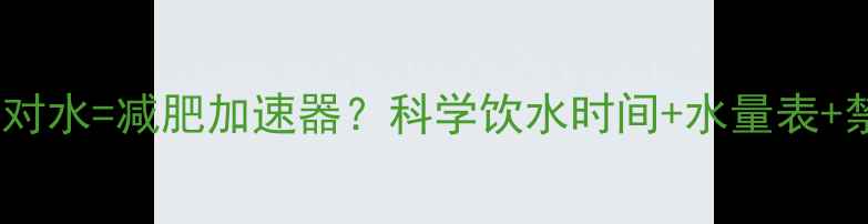 图片 健身后喝对水=减肥加速器？科学饮水时间+水量表+禁忌清单1