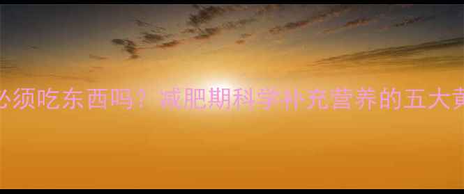 图片 健身后必须吃东西吗？减肥期科学补充营养的五大黄金法则
