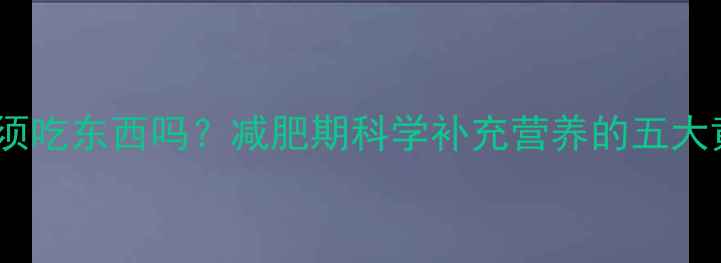 图片 健身后必须吃东西吗？减肥期科学补充营养的五大黄金法则1