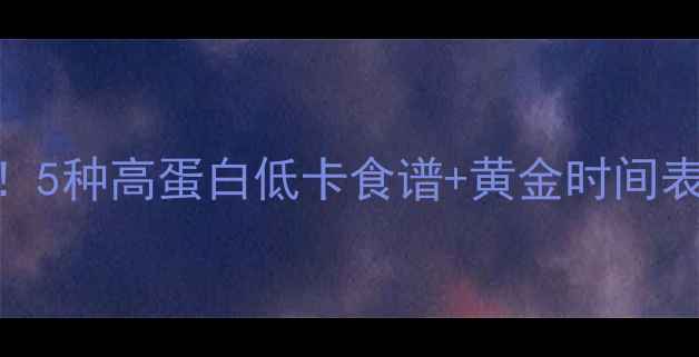 图片 健身后晚餐吃错=白练！5种高蛋白低卡食谱+黄金时间表，月瘦10斤不反弹🔥1