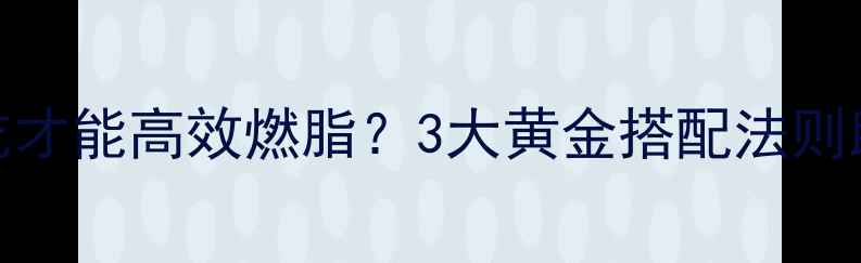 图片 健身后晚餐怎么吃才能高效燃脂？3大黄金搭配法则助你突破减脂瓶颈