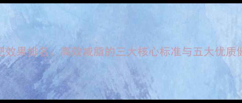 图片 健身房减肥效果排名：高效减脂的三大核心标准与五大优质健身房推荐