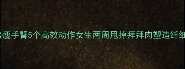 图片 健身房瘦手臂5个高效动作女生两周甩掉拜拜肉塑造纤细手臂2