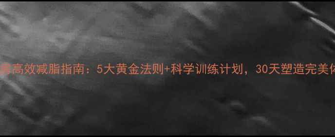 图片 健身房高效减脂指南：5大黄金法则+科学训练计划，30天塑造完美体型1