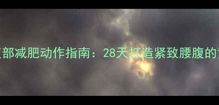 图片 健身房高效腹部减肥动作指南：28天打造紧致腰腹的黄金训练计划