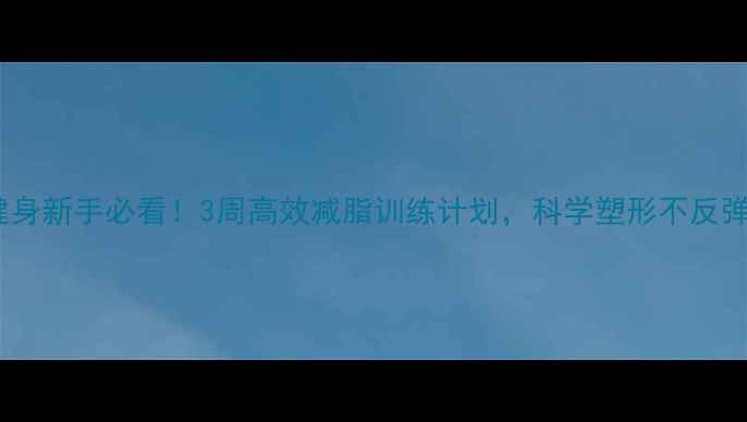 图片 健身新手必看！3周高效减脂训练计划，科学塑形不反弹1