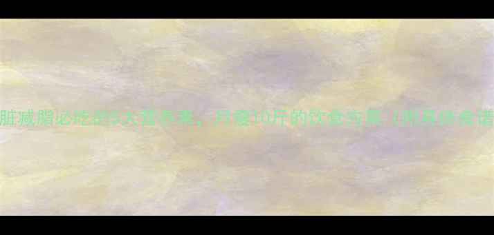 图片 内脏减脂必吃的5大营养素，月瘦10斤的饮食方案（附具体食谱）