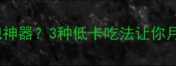图片 农村地瓜竟是减肥神器？3种低卡吃法让你月瘦10斤，附食谱1