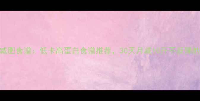 图片 冬季减肥食谱：低卡高蛋白食谱推荐，30天月减10斤不反弹的秘诀