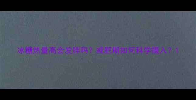 图片 冰糖热量高会发胖吗？减肥期如何科学摄入？1