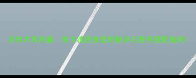 图片 凉拌木耳热量：低卡减肥食谱的秘诀与营养搭配指南1
