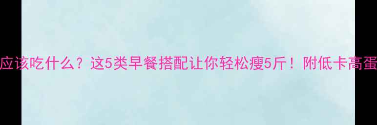 图片 减肥前应该吃什么？这5类早餐搭配让你轻松瘦5斤！附低卡高蛋白食谱