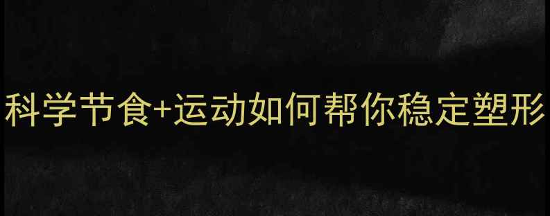 图片 减肥反弹的终结者：科学节食+运动如何帮你稳定塑形（附30天执行方案）