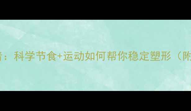 图片 减肥反弹的终结者：科学节食+运动如何帮你稳定塑形（附30天执行方案）1