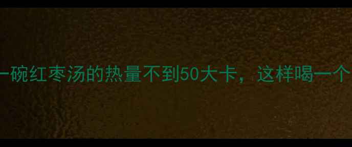 图片 减肥必喝！一碗红枣汤的热量不到50大卡，这样喝一个月瘦10斤✅1
